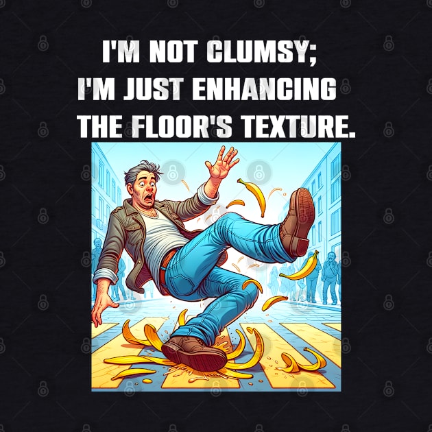 I'm Not Clumsy; I'm Just Enhancing The Floor's Texture Funny Sacarsm by Merchweaver